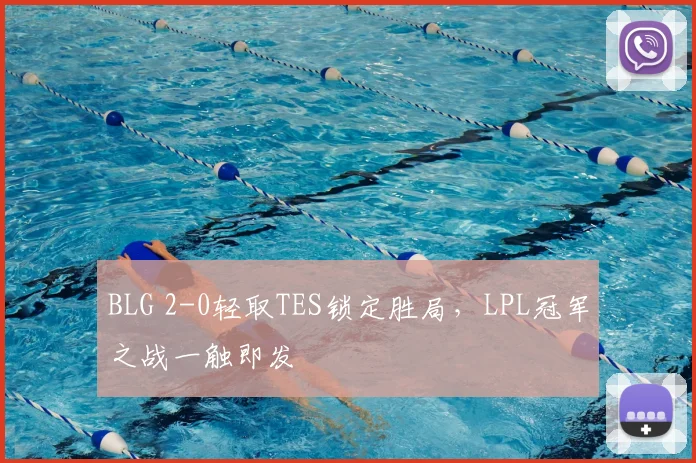 BLG 2-0轻取TES锁定胜局,LPL冠军之战一触即发