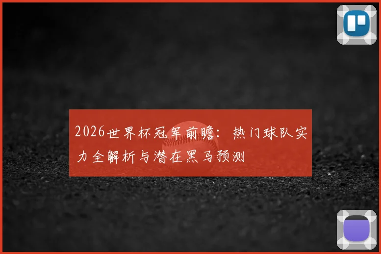 2026世界杯冠军前瞻:热门球队实力全解析与潜在黑马预测