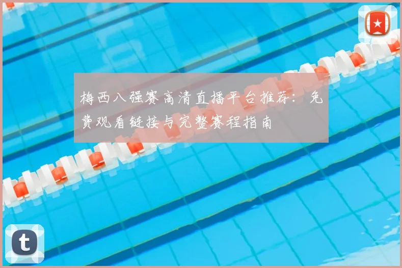 梅西八强赛高清直播平台推荐：免费观看链接与完整赛程指南