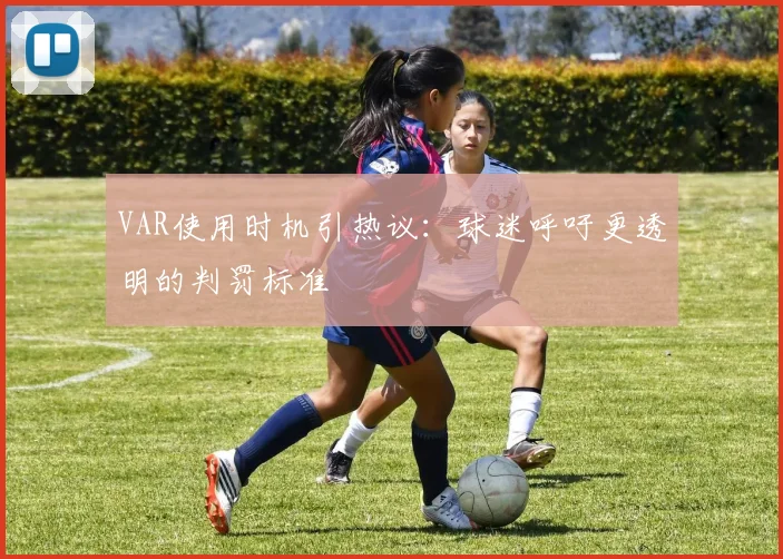 VAR使用时机引热议:球迷呼吁更透明的判罚标准