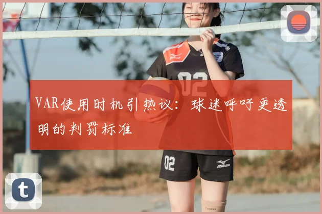 VAR使用时机引热议：球迷呼吁更透明的判罚标准