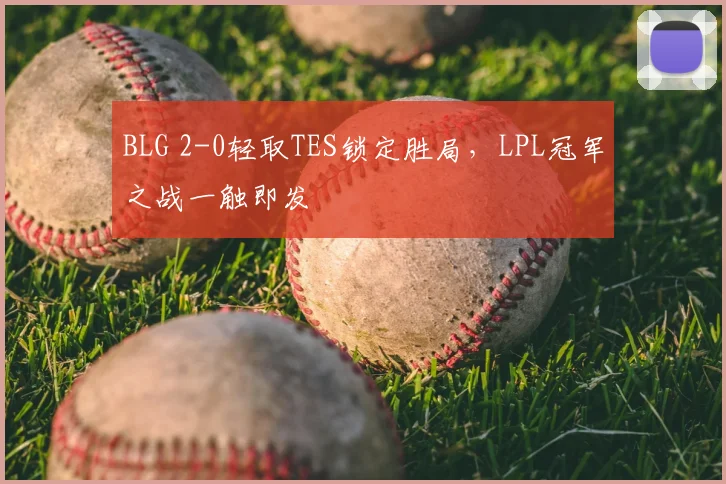 BLG 2-0轻取TES锁定胜局，LPL冠军之战一触即发