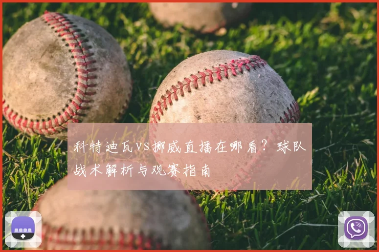 科特迪瓦vs挪威直播在哪看？球队战术解析与观赛指南