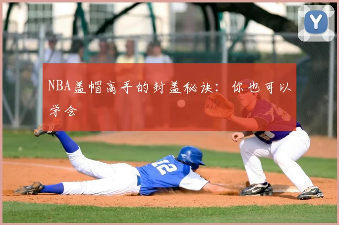 NBA盖帽高手的封盖秘诀:你也可以学会